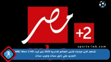 شاهد الآن مباراة كأس العالم للأندية 2025 عبر تردد MBC Masr 2 HD الجديد على نايل سات وعرب سات